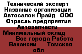 Технический эксперт › Название организации ­ Автосалон Прайд, ООО › Отрасль предприятия ­ Автозапчасти › Минимальный оклад ­ 15 000 - Все города Работа » Вакансии   . Томская обл.